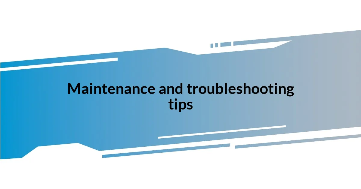 Maintenance and troubleshooting tips